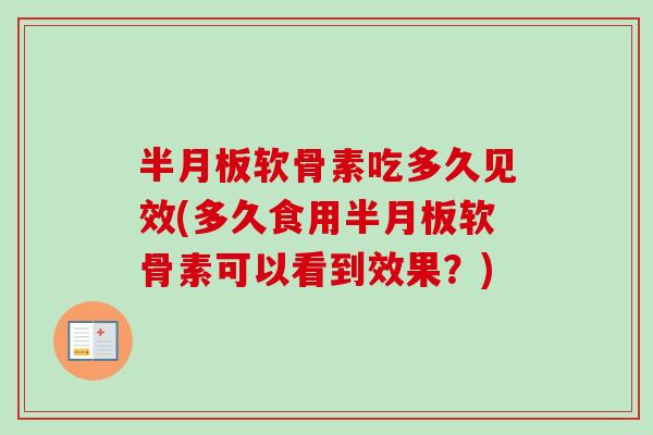 半月板软骨素吃多久见效(多久食用半月板软骨素可以看到效果？)
