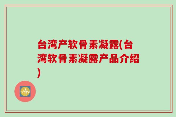 台湾产软骨素凝露(台湾软骨素凝露产品介绍)