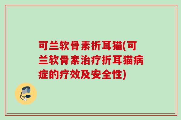 可兰软骨素折耳猫(可兰软骨素治疗折耳猫病症的疗效及安全性)