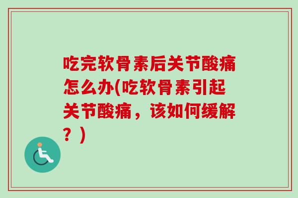 吃完软骨素后关节酸痛怎么办(吃软骨素引起关节酸痛，该如何缓解？)