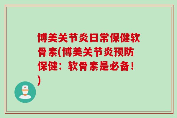 博美关节炎日常保健软骨素(博美关节炎预防保健：软骨素是必备！)