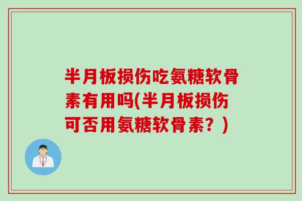 半月板损伤吃氨糖软骨素有用吗(半月板损伤可否用氨糖软骨素？)