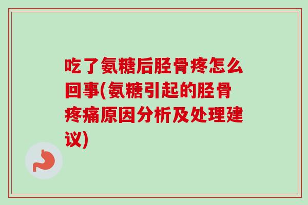 吃了氨糖后胫骨疼怎么回事(氨糖引起的胫骨疼痛原因分析及处理建议)