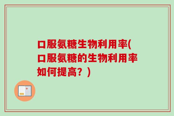 口服氨糖生物利用率(口服氨糖的生物利用率如何提高？)