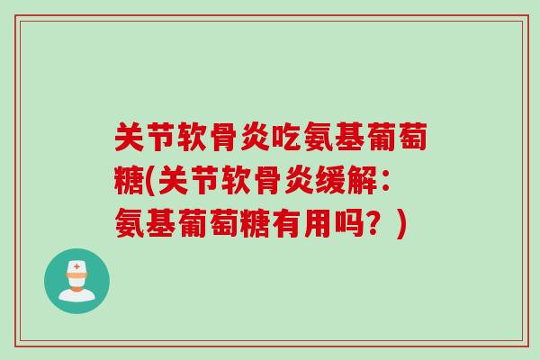 关节软骨炎吃氨基葡萄糖(关节软骨炎缓解：氨基葡萄糖有用吗？)