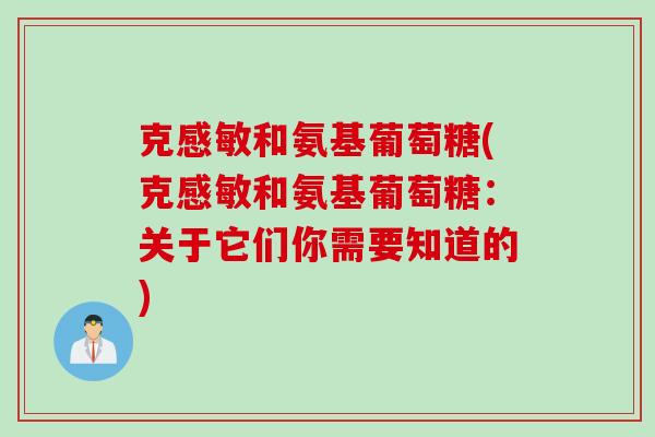 克感敏和氨基葡萄糖(克感敏和氨基葡萄糖：关于它们你需要知道的)