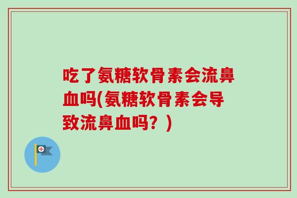 吃了氨糖软骨素会流鼻血吗(氨糖软骨素会导致流鼻血吗？)