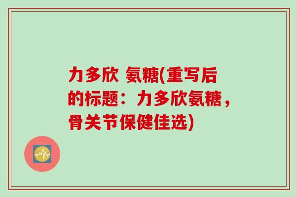 力多欣 氨糖(重写后的标题：力多欣氨糖，骨关节保健佳选)