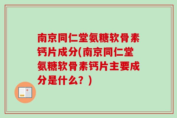 南京同仁堂氨糖软骨素钙片成分(南京同仁堂氨糖软骨素钙片主要成分是什么？)