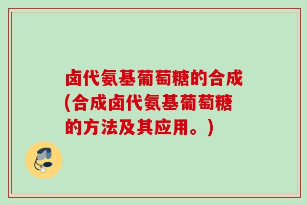 卤代氨基葡萄糖的合成(合成卤代氨基葡萄糖的方法及其应用。)