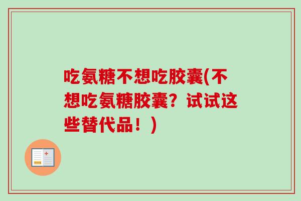 吃氨糖不想吃胶囊(不想吃氨糖胶囊？试试这些替代品！)