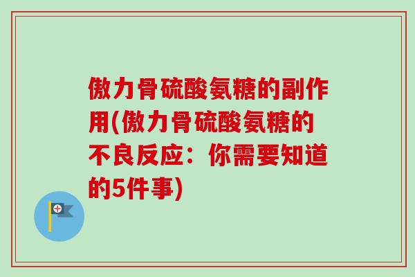 傲力骨硫酸氨糖的副作用(傲力骨硫酸氨糖的不良反应：你需要知道的5件事)
