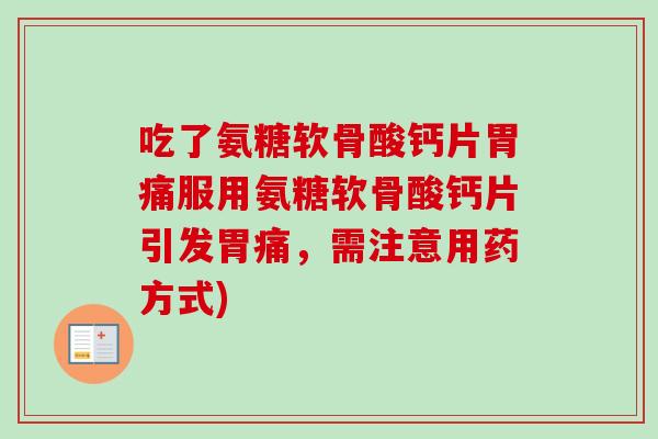 吃了氨糖软骨酸钙片胃痛服用氨糖软骨酸钙片引发胃痛，需注意用药方式)