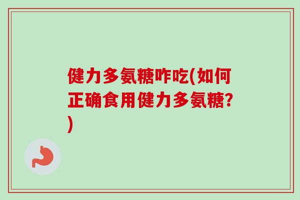 健力多氨糖咋吃(如何正确食用健力多氨糖？)