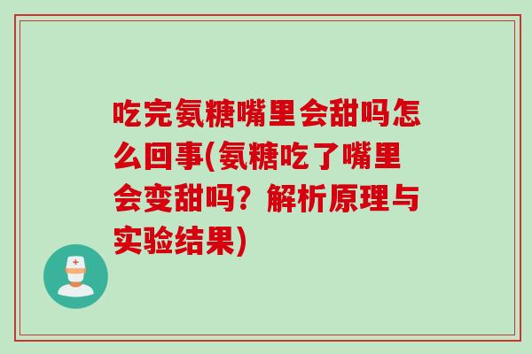 吃完氨糖嘴里会甜吗怎么回事(氨糖吃了嘴里会变甜吗？解析原理与实验结果)