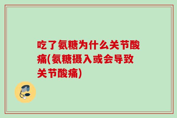 吃了氨糖为什么关节酸痛(氨糖摄入或会导致关节酸痛)