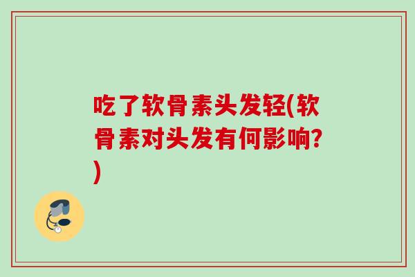 吃了软骨素头发轻(软骨素对头发有何影响？)