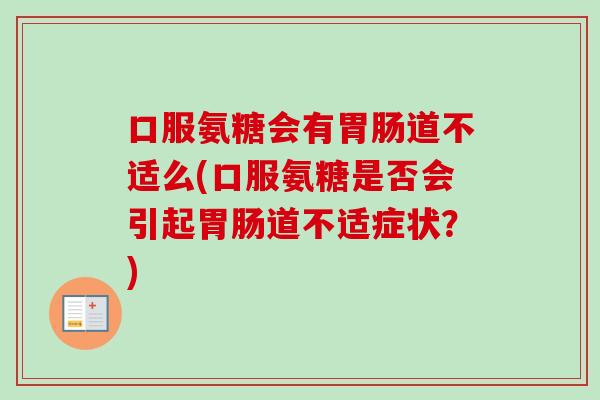 口服氨糖会有胃肠道不适么(口服氨糖是否会引起胃肠道不适症状？)