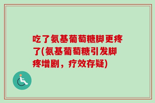 吃了氨基葡萄糖脚更疼了(氨基葡萄糖引发脚疼增剧，疗效存疑)