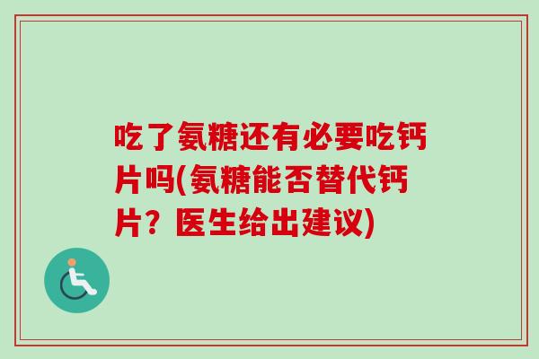吃了氨糖还有必要吃钙片吗(氨糖能否替代钙片？医生给出建议)