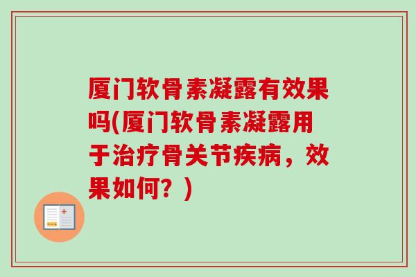 厦门软骨素凝露有效果吗(厦门软骨素凝露用于骨关节,效果如何?) 厦门软骨素凝露有效果吗(厦门软骨素凝露用于骨关节,效果如何?)