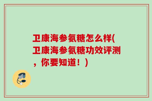 卫康海参氨糖怎么样(卫康海参氨糖功效评测，你要知道！)