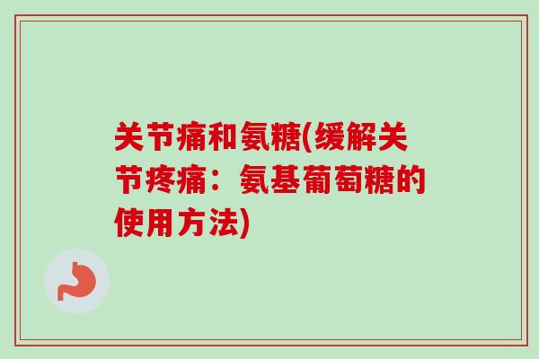 关节痛和氨糖(缓解关节疼痛：氨基葡萄糖的使用方法)