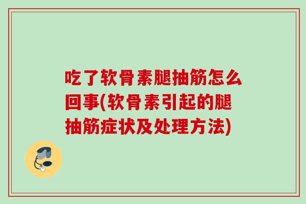 吃了软骨素腿抽筋怎么回事(软骨素引起的腿抽筋症状及处理方法)