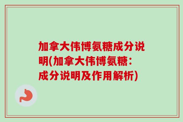 加拿大伟博氨糖成分说明(加拿大伟博氨糖:成分说明及作用解析) 加拿大伟博氨糖成分说明(加拿大伟博氨糖:成分说明及作用解析)