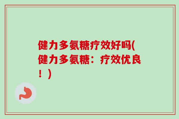 健力多氨糖疗效好吗(健力多氨糖：疗效优良！)