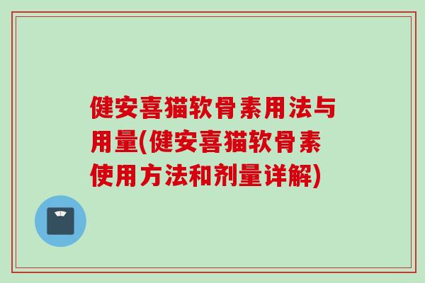 健安喜猫软骨素用法与用量(健安喜猫软骨素使用方法和剂量详解)