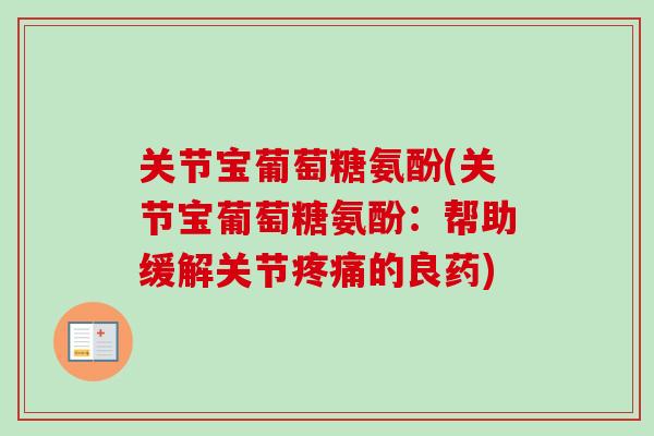 关节宝葡萄糖氨酚(关节宝葡萄糖氨酚：帮助缓解关节疼痛的良药)