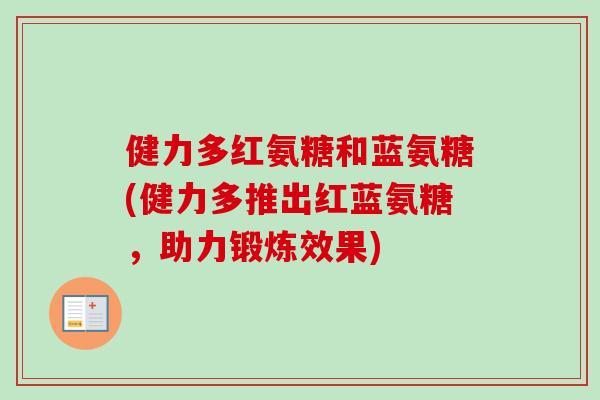 健力多红氨糖和蓝氨糖(健力多推出红蓝氨糖，助力锻炼效果)