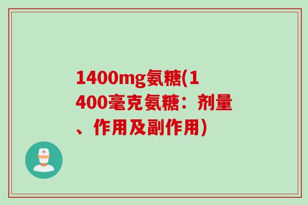 1400mg氨糖(1400毫克氨糖：剂量、作用及副作用)