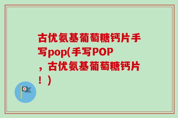 古优氨基葡萄糖钙片手写pop(手写POP，古优氨基葡萄糖钙片！)