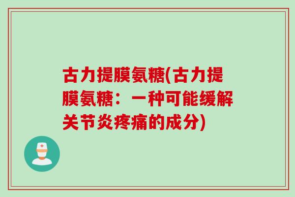 古力提膜氨糖(古力提膜氨糖：一种可能缓解关节炎疼痛的成分)