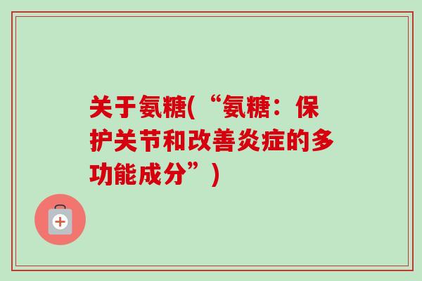 关于氨糖(“氨糖：保护关节和改善炎症的多功能成分”)