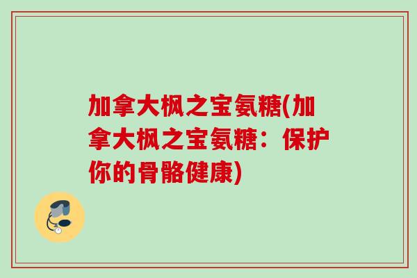 加拿大枫之宝氨糖(加拿大枫之宝氨糖：保护你的骨骼健康)