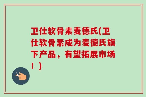 卫仕软骨素麦德氏(卫仕软骨素成为麦德氏旗下产品,有望拓展市场!) 卫仕软骨素麦德氏(卫仕软骨素成为麦德氏旗下产品,有望拓展市场!)