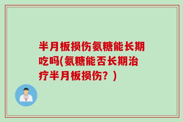 半月板损伤氨糖能长期吃吗(氨糖能否长期治疗半月板损伤？)