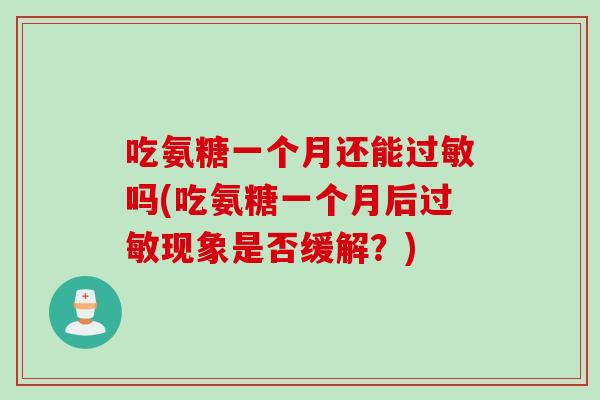 吃氨糖一个月还能过敏吗(吃氨糖一个月后过敏现象是否缓解？)