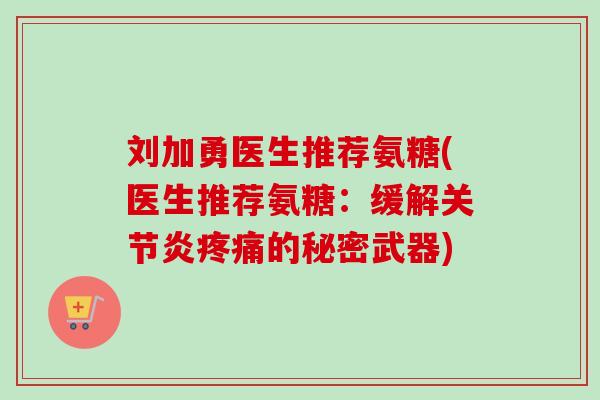 刘加勇医生推荐氨糖(医生推荐氨糖:缓解的秘密武器) 刘加勇医生推荐氨糖(医生推荐氨糖:缓解的秘密武器)