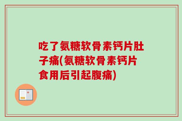 吃了氨糖软骨素钙片肚子痛(氨糖软骨素钙片食用后引起腹痛)