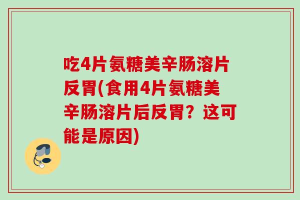 吃4片氨糖美辛肠溶片反胃(食用4片氨糖美辛肠溶片后反胃?这可能是原因) 吃4片氨糖美辛肠溶片反胃(食用4片氨糖美辛肠溶片后反胃?这可能是原因)