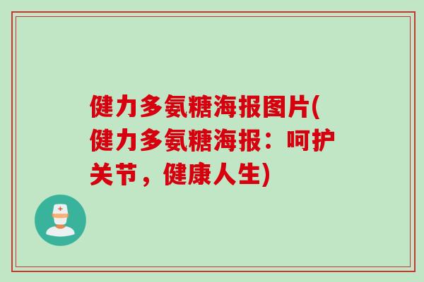 健力多氨糖海报图片(健力多氨糖海报：呵护关节，健康人生)