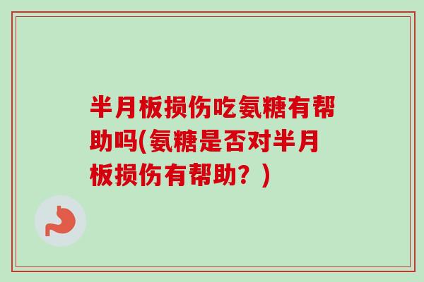 损伤吃氨糖有帮助吗(氨糖是否对损伤有帮助?) 损伤吃氨糖有帮助吗(氨糖是否对损伤有帮助?)