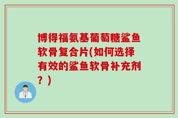 博得福氨基葡萄糖鲨鱼软骨复合片(如何选择有效的鲨鱼软骨补充剂？)