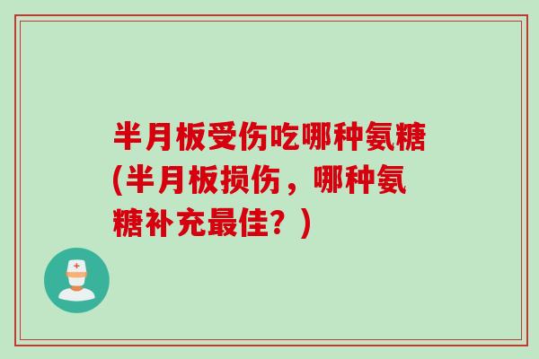受伤吃哪种氨糖(损伤,哪种氨糖补充佳?) 受伤吃哪种氨糖(损伤,哪种氨糖补充佳?)