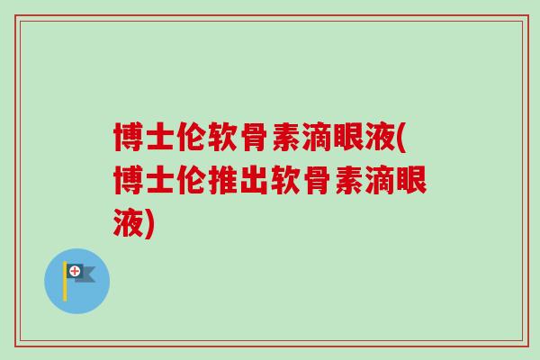 博士伦软骨素滴眼液(博士伦推出软骨素滴眼液)