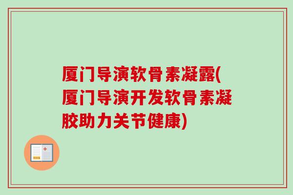 厦门导演软骨素凝露(厦门导演开发软骨素凝胶助力关节健康)